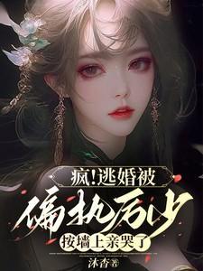 疯!逃婚被偏执厉少按墙上亲哭了