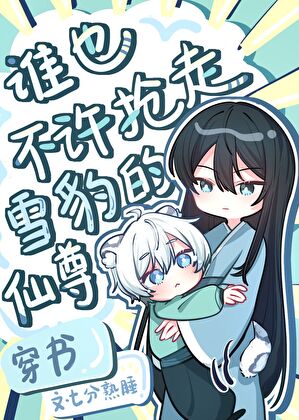 谁也不许抢走雪豹的仙尊[穿书]